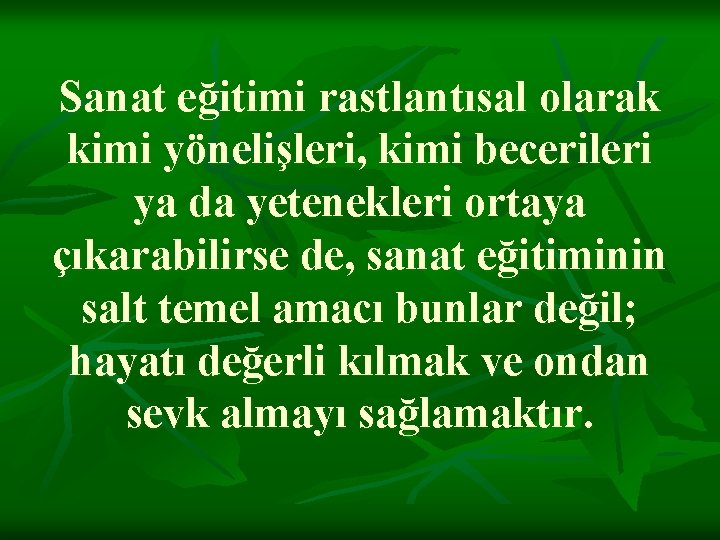 Sanat eğitimi rastlantısal olarak kimi yönelişleri, kimi becerileri ya da yetenekleri ortaya çıkarabilirse de,