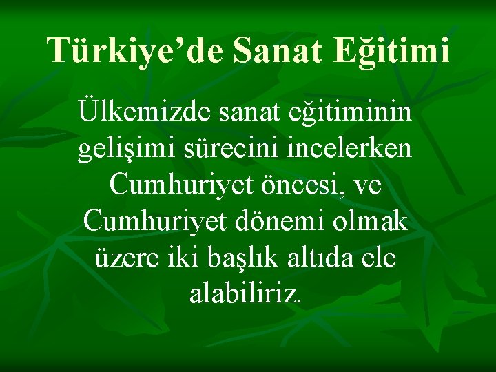 Türkiye’de Sanat Eğitimi Ülkemizde sanat eğitiminin gelişimi sürecini incelerken Cumhuriyet öncesi, ve Cumhuriyet dönemi