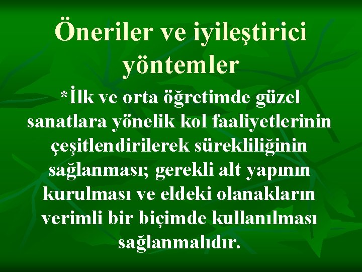 Öneriler ve iyileştirici yöntemler *İlk ve orta öğretimde güzel sanatlara yönelik kol faaliyetlerinin çeşitlendirilerek