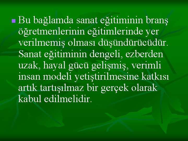 n Bu bağlamda sanat eğitiminin branş öğretmenlerinin eğitimlerinde yer verilmemiş olması düşündürücüdür. Sanat eğitiminin