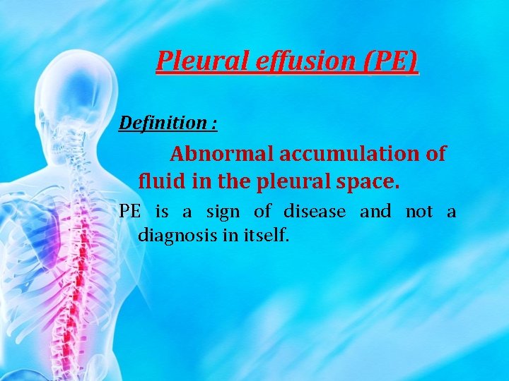 Pleural effusion (PE) Definition : Abnormal accumulation of fluid in the pleural space. PE