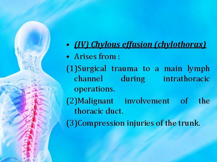  • (IV) Chylous effusion (chylothorax) • Arises from : (1)Surgical trauma to a