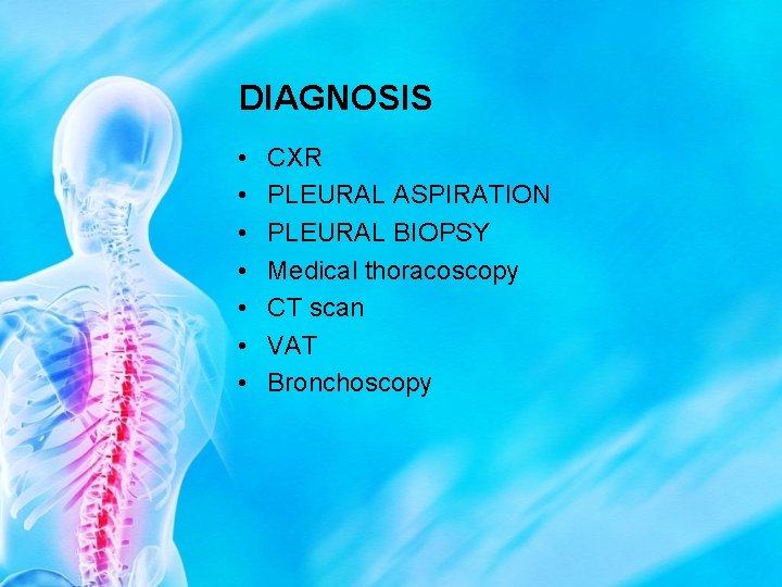 DIAGNOSIS • • CXR PLEURAL ASPIRATION PLEURAL BIOPSY Medical thoracoscopy CT scan VAT Bronchoscopy