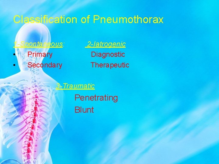 Classification of Pneumothorax 1 -Spontaneous: • Primary • Secondary 2 -Iatrogenic Diagnostic Therapeutic 3