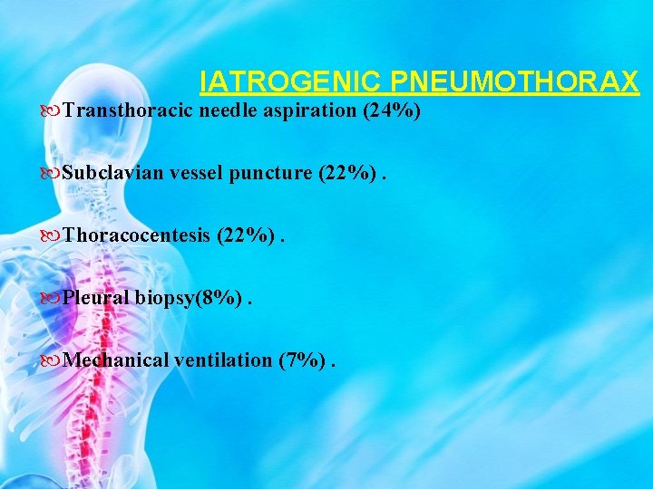 IATROGENIC PNEUMOTHORAX Transthoracic needle aspiration (24%) Subclavian vessel puncture (22%). Thoracocentesis (22%). Pleural biopsy(8%).
