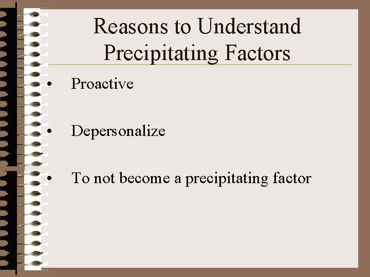Reasons to Understand Precipitating Factors • Proactive • Depersonalize • To not become a