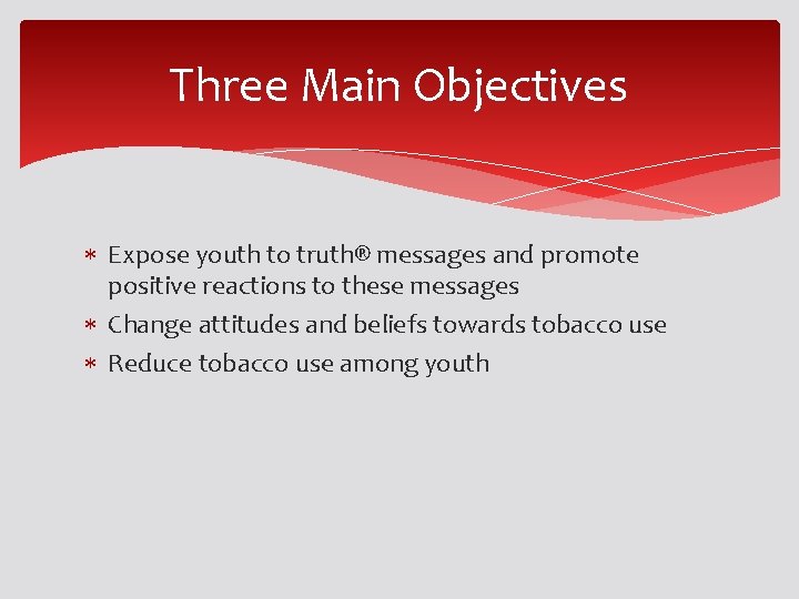 Three Main Objectives Expose youth to truth® messages and promote positive reactions to these Three Main Objectives Expose youth to truth® messages and promote positive reactions to these