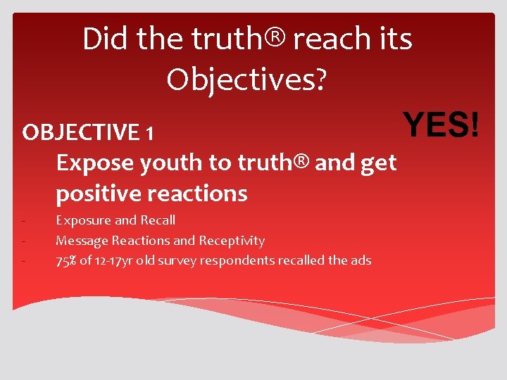 Did the truth® reach its Objectives? YES! OBJECTIVE 1 Expose youth to truth® and Did the truth® reach its Objectives? YES! OBJECTIVE 1 Expose youth to truth® and