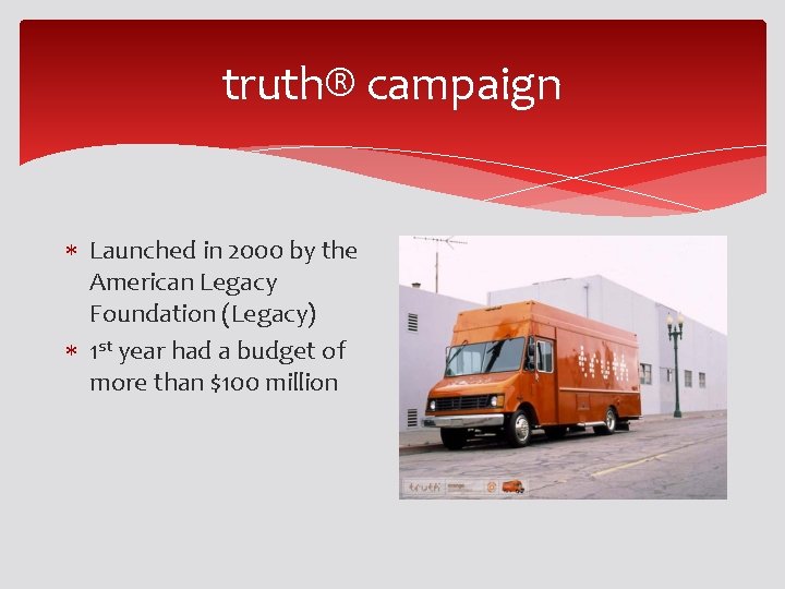 truth® campaign Launched in 2000 by the American Legacy Foundation (Legacy) 1 st year truth® campaign Launched in 2000 by the American Legacy Foundation (Legacy) 1 st year