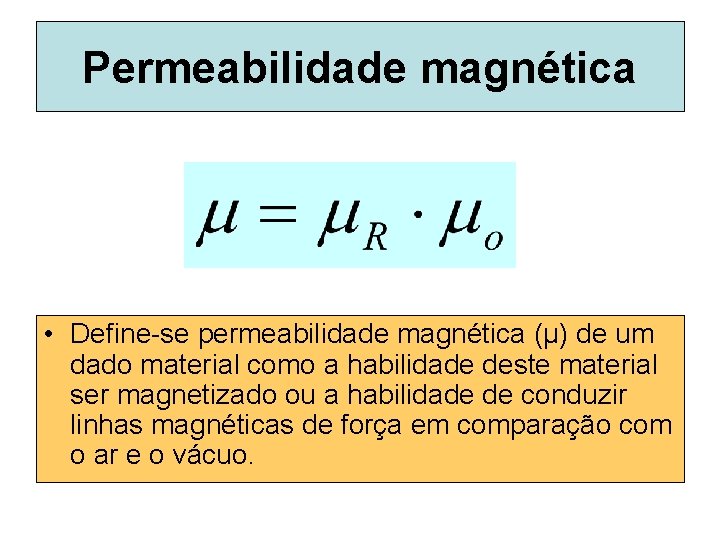 Permeabilidade magnética • Define-se permeabilidade magnética (µ) de um dado material como a habilidade