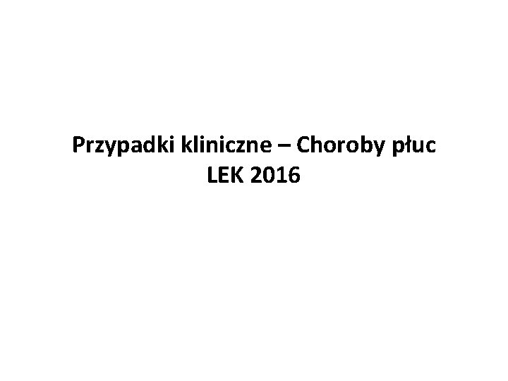 Przypadki kliniczne – Choroby płuc LEK 2016 