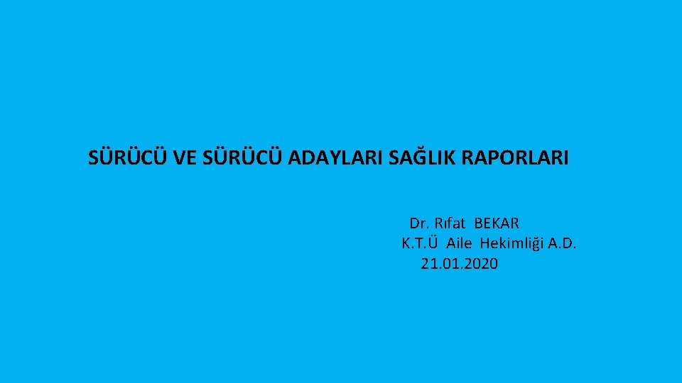 SÜRÜCÜ VE SÜRÜCÜ ADAYLARI SAĞLIK RAPORLARI Dr. Rıfat BEKAR K. T. Ü Aile Hekimliği