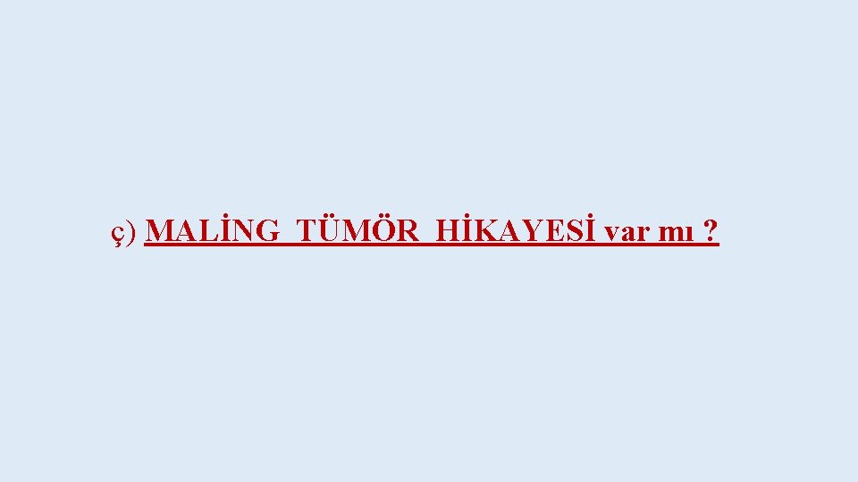 ç) MALİNG TÜMÖR HİKAYESİ var mı ? 