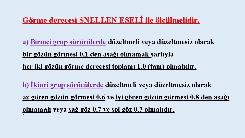 Görme derecesi SNELLEN EŞELİ ile ölçülmelidir. a) Birinci grup sürücülerde düzeltmeli veya düzeltmesiz olarak