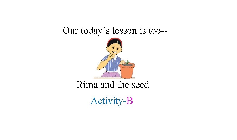 Our today’s lesson is too-- Rima and the seed Activity-B 
