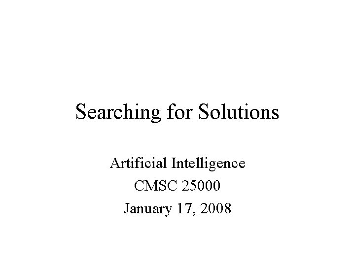 Searching for Solutions Artificial Intelligence CMSC 25000 January 17, 2008 