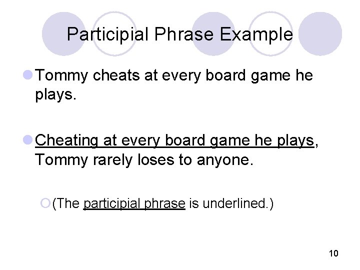Participial Phrase Example l Tommy cheats at every board game he plays. l Cheating
