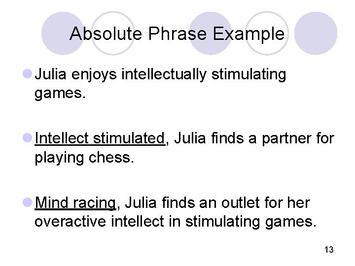 Absolute Phrase Example l Julia enjoys intellectually stimulating games. l Intellect stimulated, Julia finds