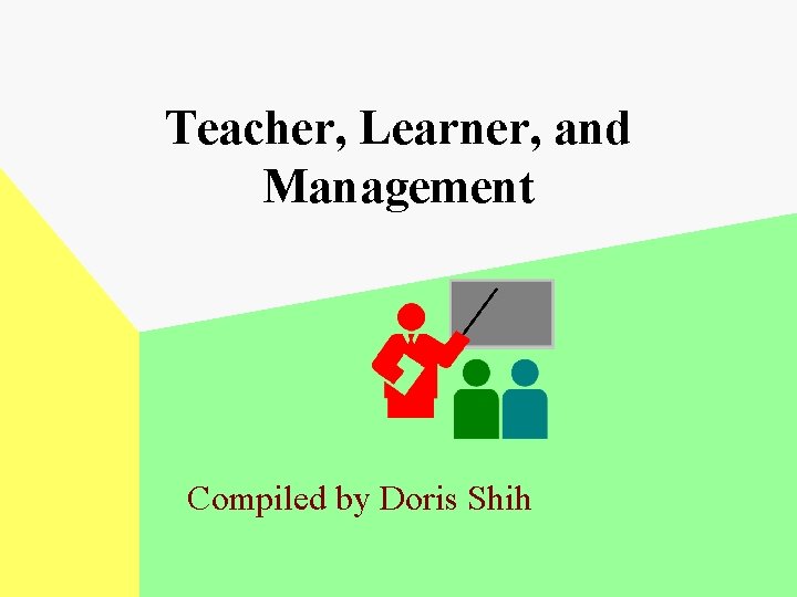 Teacher, Learner, and Management Compiled by Doris Shih 