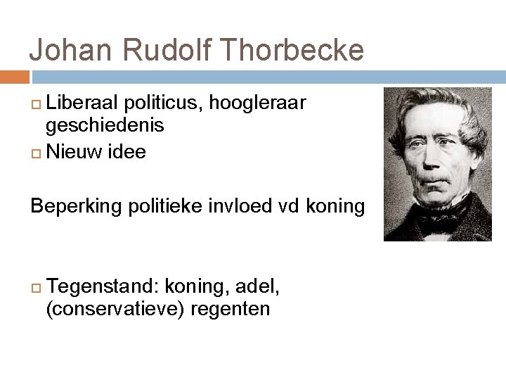 Johan Rudolf Thorbecke Liberaal politicus, hoogleraar geschiedenis Nieuw idee Beperking politieke invloed vd koning