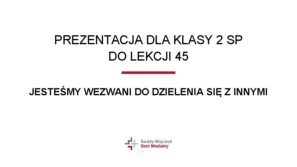 PREZENTACJA DLA KLASY 2 SP DO LEKCJI 45 JESTEŚMY WEZWANI DO DZIELENIA SIĘ Z