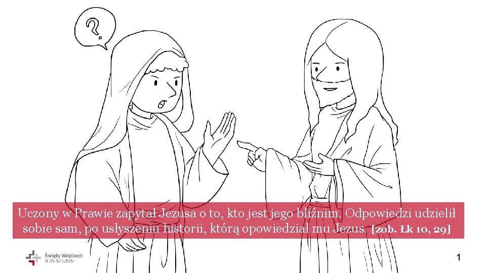 Uczony w Prawie zapytał Jezusa o to, kto jest jego bliźnim. Odpowiedzi udzielił sobie