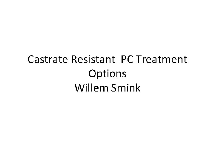 Castrate Resistant PC Treatment Options Willem Smink 