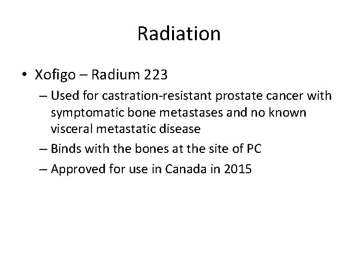 Radiation • Xofigo – Radium 223 – Used for castration-resistant prostate cancer with symptomatic