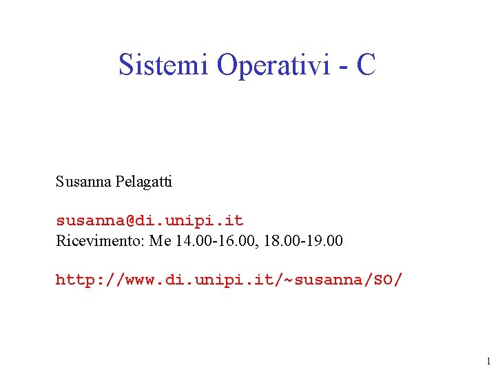 Sistemi Operativi - C Susanna Pelagatti susanna@di. unipi. it Ricevimento: Me 14. 00 -16. Sistemi Operativi - C Susanna Pelagatti susanna@di. unipi. it Ricevimento: Me 14. 00 -16.