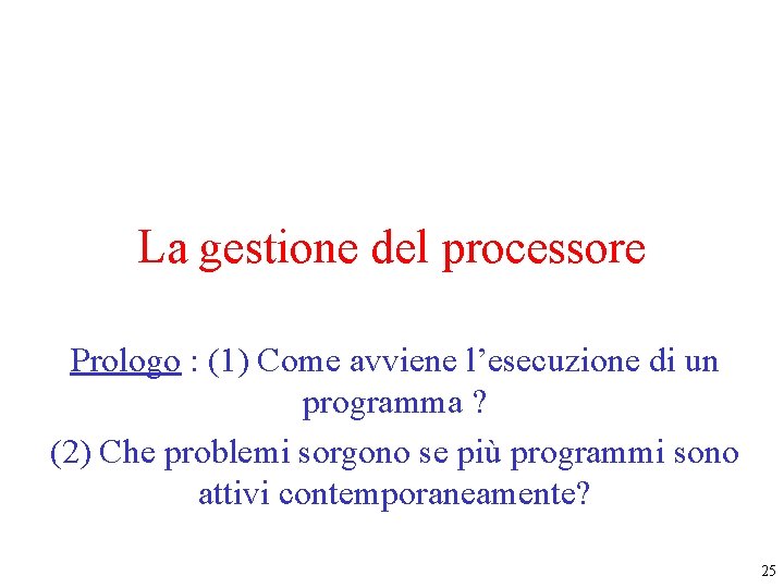 La gestione del processore Prologo : (1) Come avviene l’esecuzione di un programma ? La gestione del processore Prologo : (1) Come avviene l’esecuzione di un programma ?