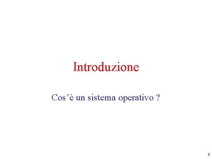 Introduzione Cos’è un sistema operativo ? 6 Introduzione Cos’è un sistema operativo ? 6