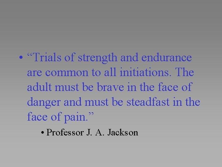  • “Trials of strength and endurance are common to all initiations. The adult