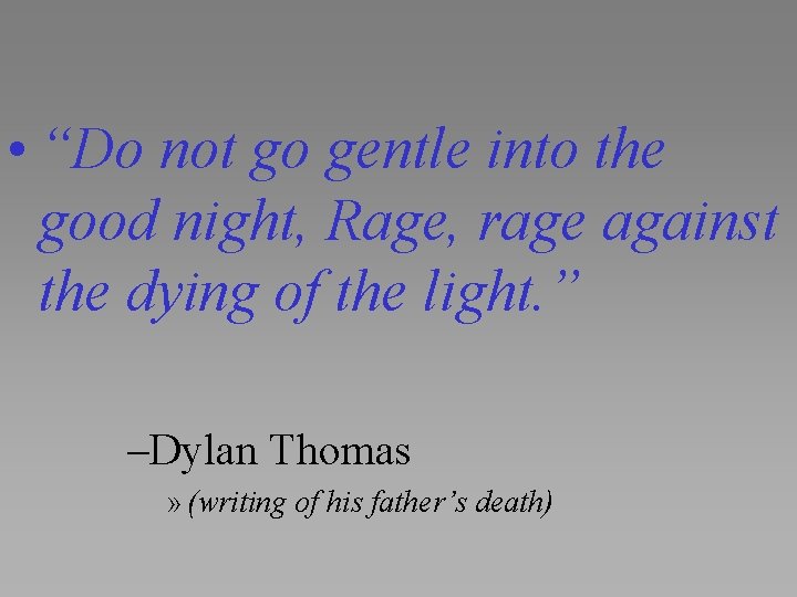  • “Do not go gentle into the good night, Rage, rage against the