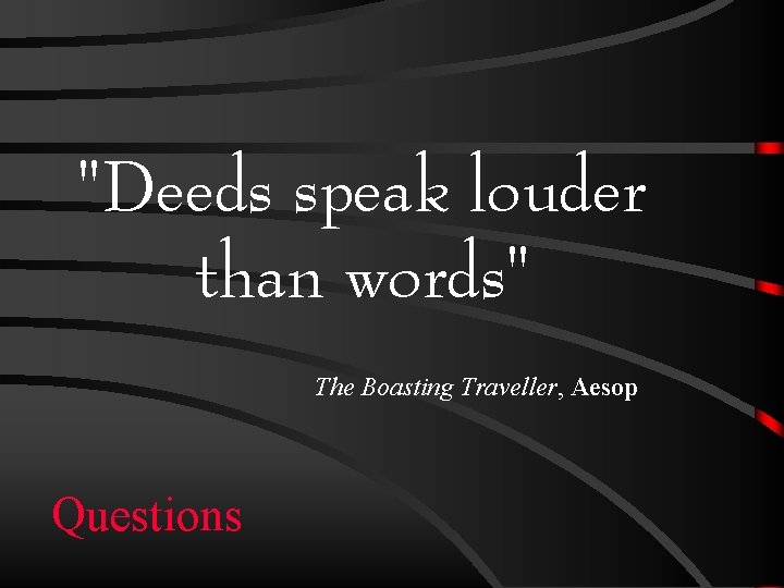 "Deeds speak louder than words" The Boasting Traveller, Aesop Questions 