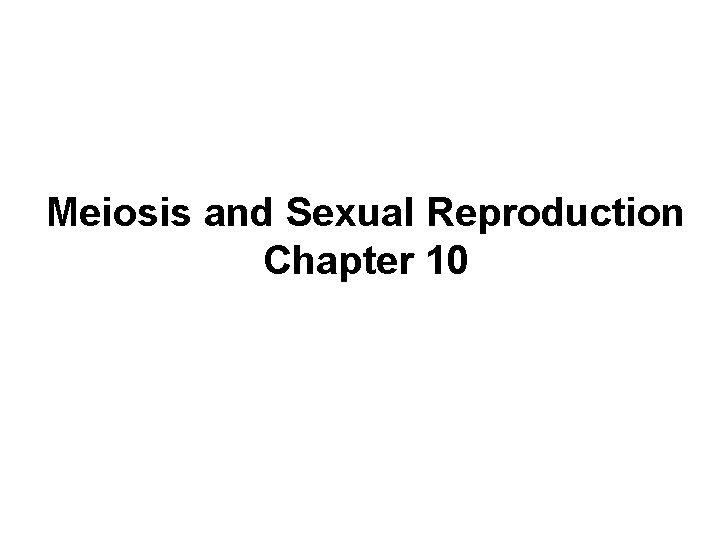 Meiosis and Sexual Reproduction Chapter 10 