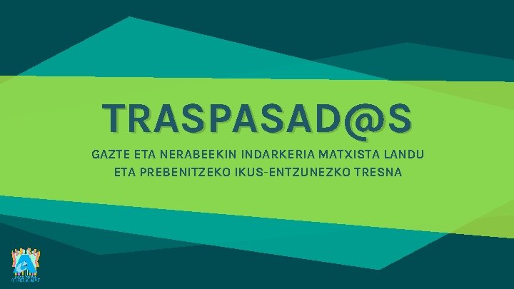 TRASPASAD@S GAZTE ETA NERABEEKIN INDARKERIA MATXISTA LANDU ETA PREBENITZEKO IKUS-ENTZUNEZKO TRESNA 