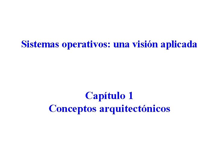 Sistemas operativos: una visión aplicada Capítulo 1 Conceptos arquitectónicos 
