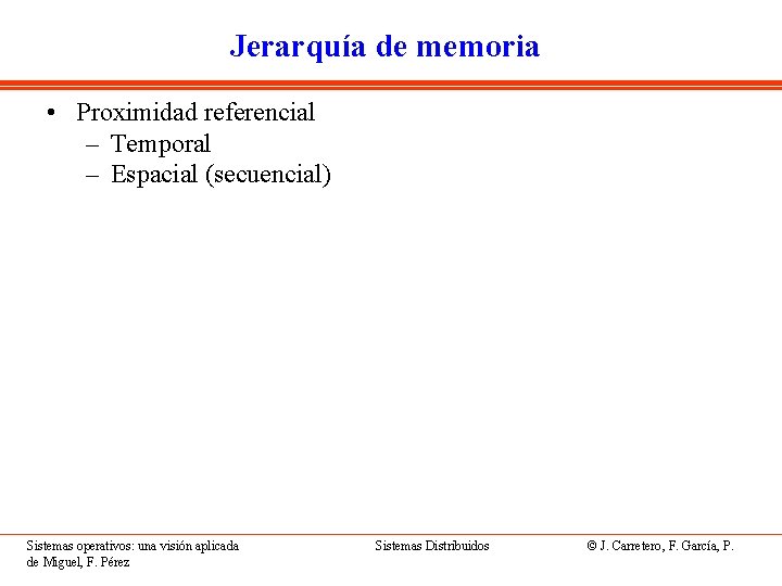 Jerarquía de memoria • Proximidad referencial – Temporal – Espacial (secuencial) Sistemas operativos: una