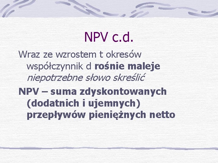 NPV c. d. Wraz ze wzrostem t okresów współczynnik d rośnie maleje niepotrzebne słowo