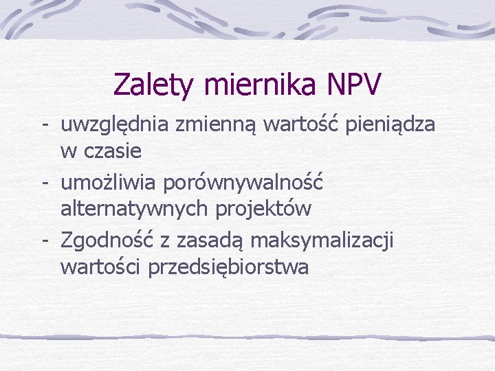 Zalety miernika NPV - uwzględnia zmienną wartość pieniądza w czasie - umożliwia porównywalność alternatywnych