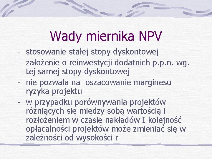 Wady miernika NPV - stosowanie stałej stopy dyskontowej - założenie o reinwestycji dodatnich p.