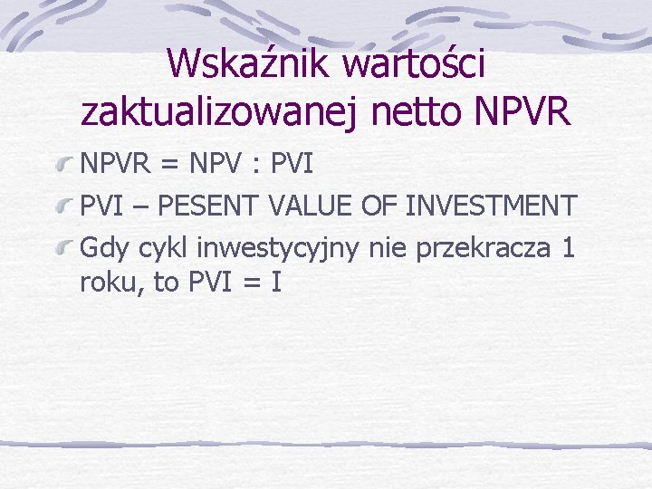 Wskaźnik wartości zaktualizowanej netto NPVR = NPV : PVI – PESENT VALUE OF INVESTMENT