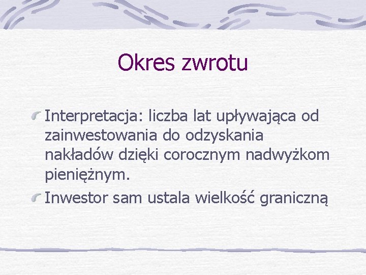 Okres zwrotu Interpretacja: liczba lat upływająca od zainwestowania do odzyskania nakładów dzięki corocznym nadwyżkom