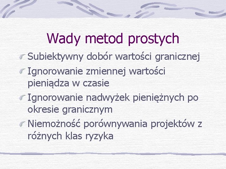 Wady metod prostych Subiektywny dobór wartości granicznej Ignorowanie zmiennej wartości pieniądza w czasie Ignorowanie