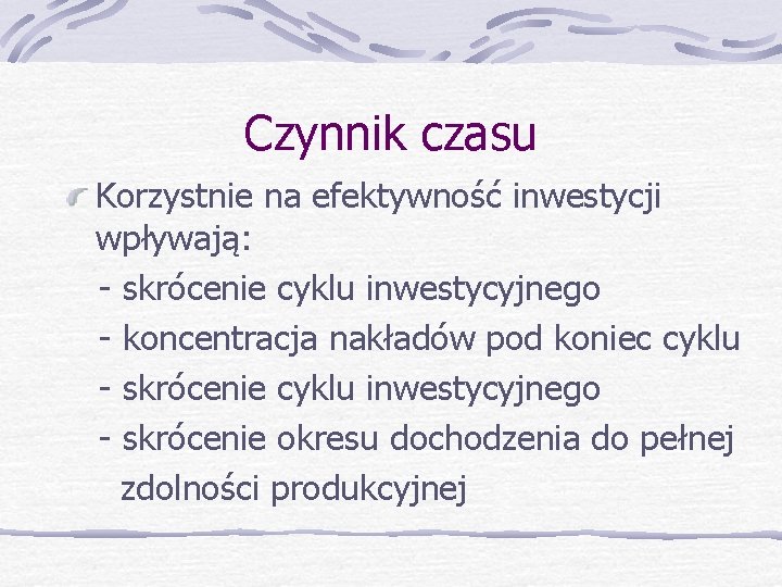 Czynnik czasu Korzystnie na efektywność inwestycji wpływają: - skrócenie cyklu inwestycyjnego - koncentracja nakładów