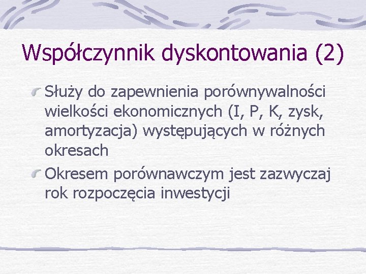 Współczynnik dyskontowania (2) Służy do zapewnienia porównywalności wielkości ekonomicznych (I, P, K, zysk, amortyzacja)