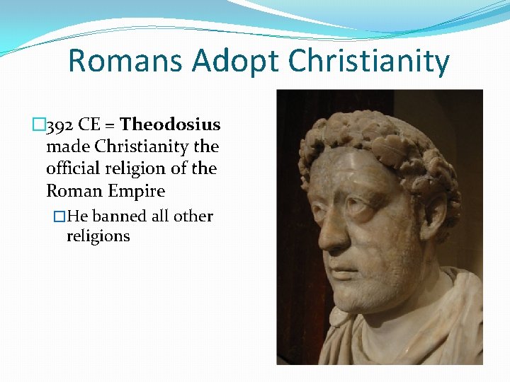 Romans Adopt Christianity � 392 CE = Theodosius made Christianity the official religion of