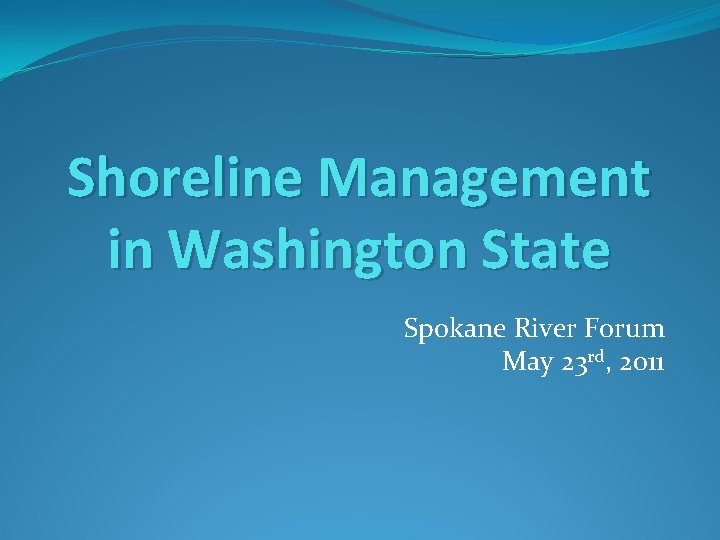 Shoreline Management in Washington State Spokane River Forum May 23 rd, 2011 