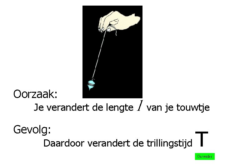 Oorzaak: Je verandert de lengte Gevolg: l van je touwtje Daardoor verandert de trillingstijd