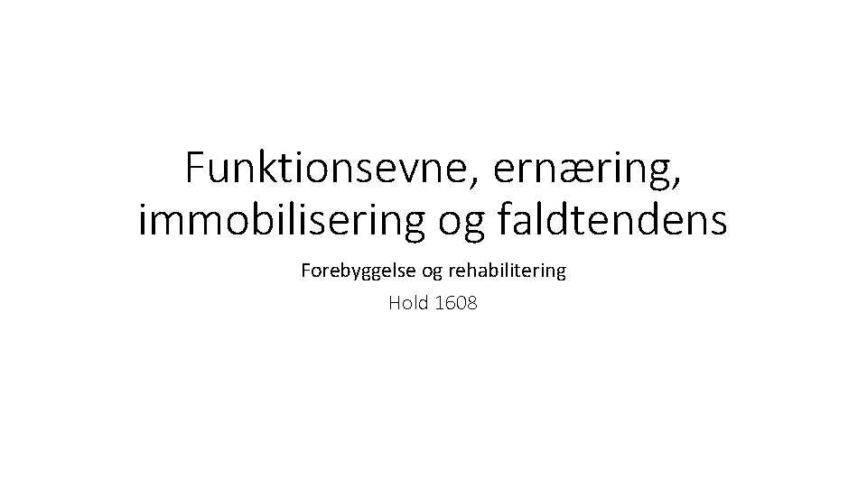 Funktionsevne, ernæring, immobilisering og faldtendens Forebyggelse og rehabilitering Hold 1608 